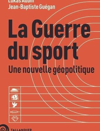 La guerre du sport: Une nouvelle géopolitique, par Lukas Aubin et Jean-Baptiste Guégan
